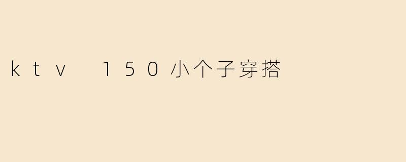 ktv 150小个子穿搭